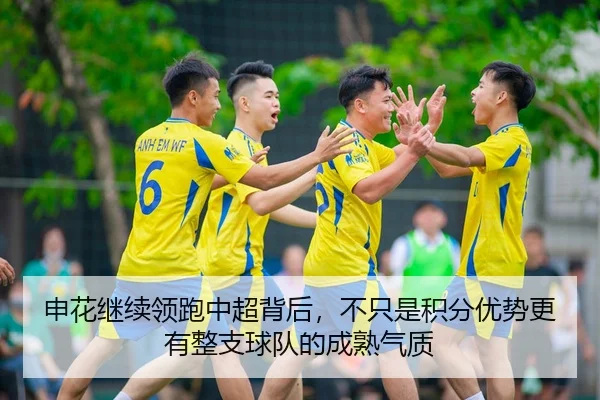 申花继续领跑中超背后，不只是积分优势更有整支球队的成熟气质