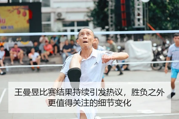 王曼昱比赛结果持续引发热议，胜负之外更值得关注的细节变化